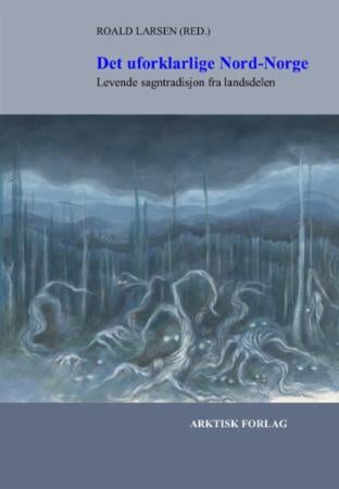 Det uforklarlige Nord-Norge - levende sagntradisjon fra landsdelen