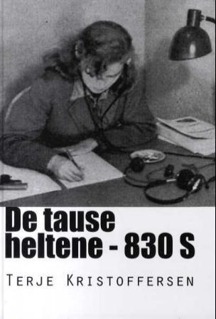 De tause heltene - 83O S : i livsfarlig oppdrag for norsk etterretning og sikringstjeneste : 1940-45