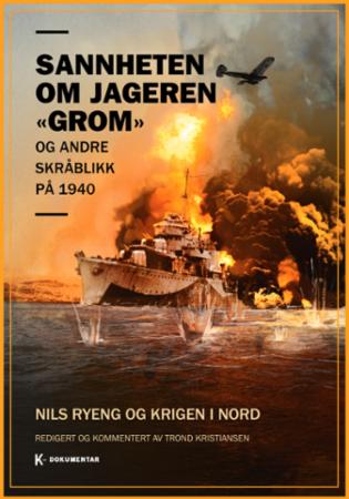 Sannheten om jageren Grom - og andre skråblikk på 1940 : Nils Ryeng og krigen i nord