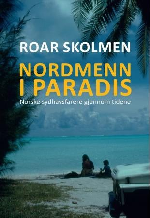 Nordmenn i paradis - norske sydhavsfarere gjennom tidene : sjøfolk, utvandrere, rømlinger, forfattere, forskere, misjonær
