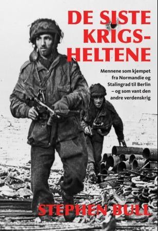 De siste krigsheltene - fra D-dagen til Berlin : med mennene og maskinene som vant den andre verdenskrig