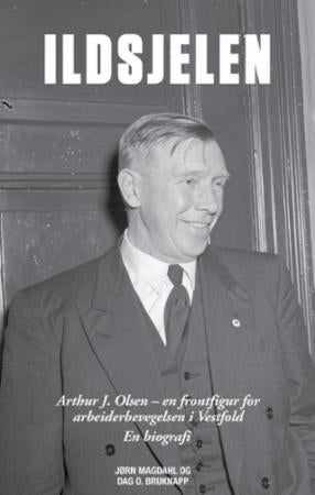 Ildsjelen - Arthur J. Olsen - en frontfigur for arbeiderbevegelsen i Vestfold : en biografi