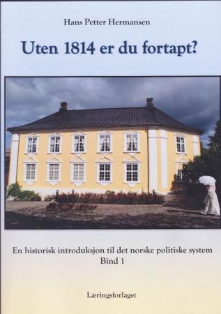 Uten 1814 er du fortapt? - Bind 1 : en historisk introduksjon til det norske politiske system
