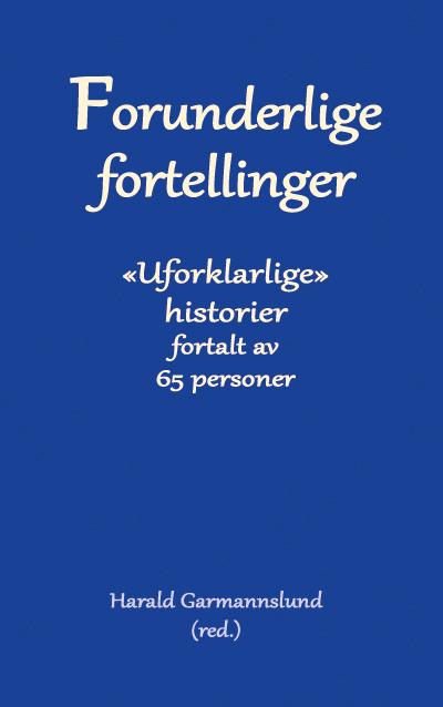 Forunderlige fortellinger - en samling  uforklarlige historier, fortalt av 65 personer