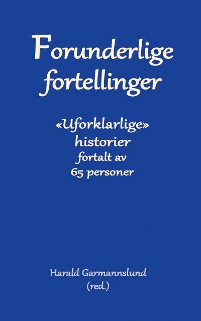 Forunderlige fortellinger - en samling uforklarlige historier, fortalt av 65 personer