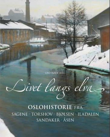 Livet langs elva - Oslohistorie fra Sagene, Torshov, Bjølsen, Iladalen, Sandaker, Åsen