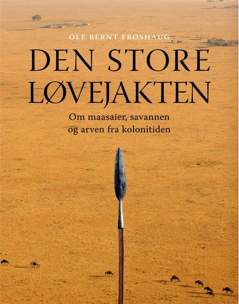 Den store løvejakten - om maasaier, savannen og arven fra kolonitiden