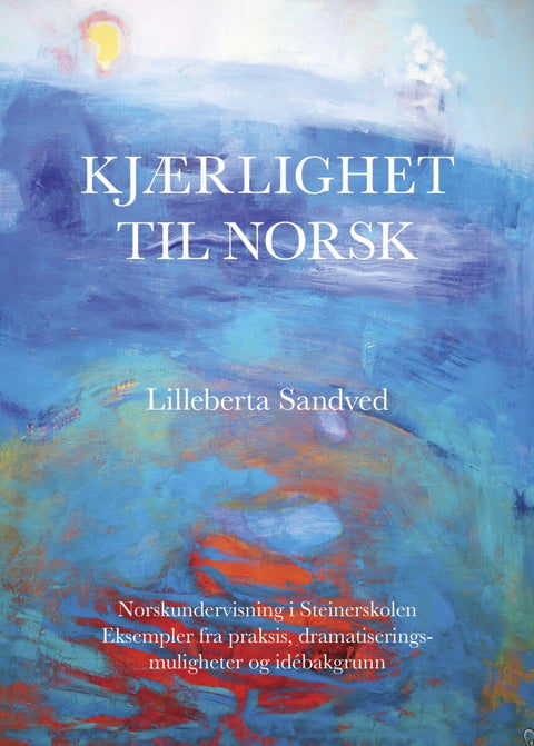 Kjærlighet til norsk - norskundervisning i Steinerskolen : eksempler fra praksis, dramatiseringsmuligheter og idébakgrunn
