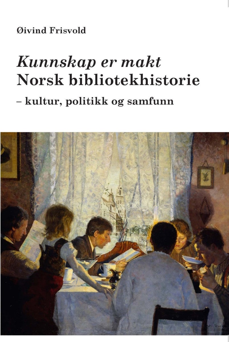 Kunnskap er makt - norsk bibliotekhistorie : kultur, politikk og samfunn