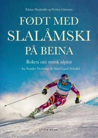 Født med slalåmski på beina - boken om norsk alpint : fra Sondre Norheim til Aksel Lund Svindal