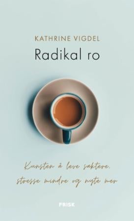 Radikal ro - kunsten å leve saktere, stresse mindre og nyte mer