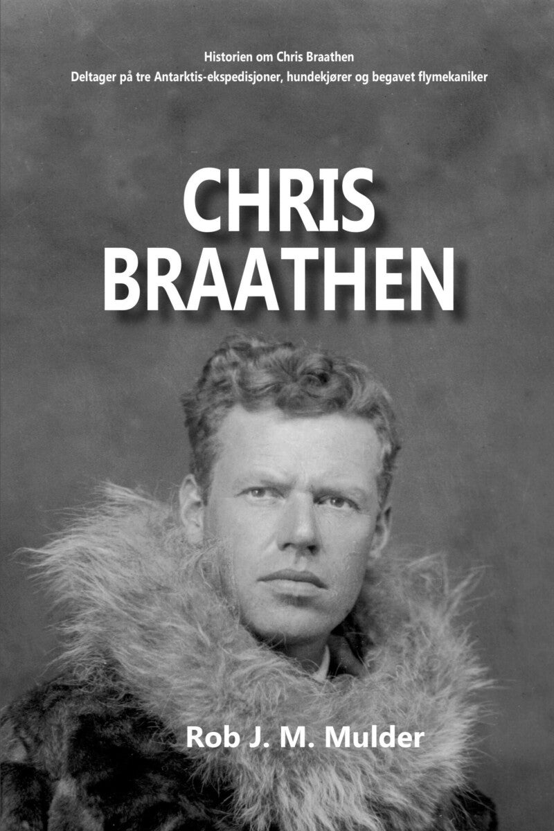 Chris Braathen - historien om Chris Braathen : deltager på tre Antarktis-ekspedisjoner, hundekjører og begavet flymek