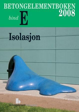 Betongelementboken - bind E : isolasjon : del 1 varme - isolering, lagring, tetting : del 2 lyd - isolering, absorpsjon