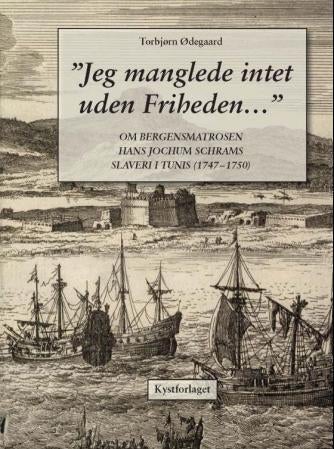 Jeg manglede intet uden Friheden - om bergensmatrosen Hans Jochum Schrams slaveri i Tunis (1747-1750)