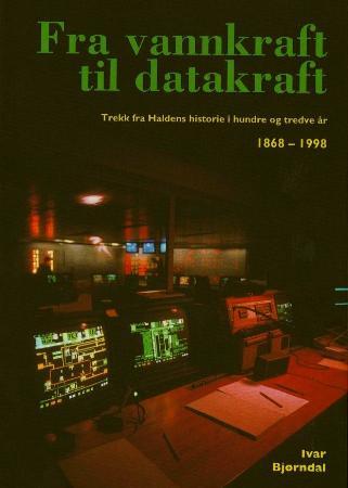 Fra vannkraft til datakraft - trekk fra Haldens historie i hundre og tredve år; 1868-1998