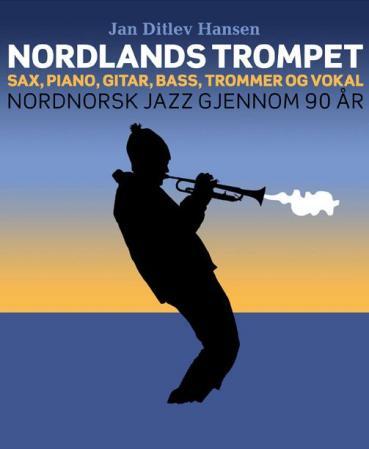 Nordlands trompet - sax, piano, gitar, bass, trommer og vokal : nordnorsk jazz gjennom 90 år