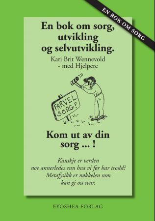 En bok om sorg, utvikling og selvutvikling - kom ut av din sorg! : kanskje er verden noe annerledes enn hva vi før har trodd? : metafysikk er nøk