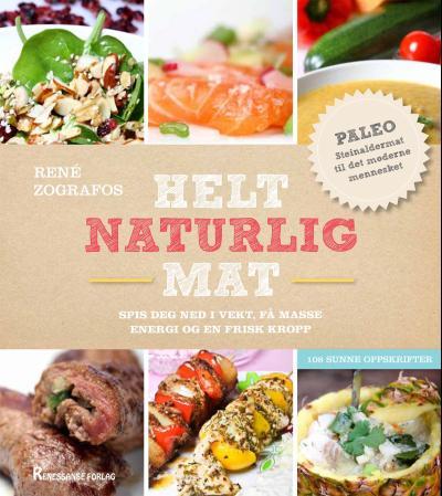 Helt naturlig mat - spis deg ned i vekt, få masse energi og en frisk kropp : 108 sunne oppskrifter