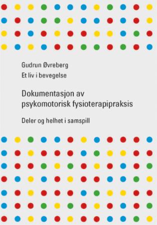 Gudrun Øvreberg - et liv i bevegelse : dokumentasjon av psykomotorisk fysioterapipraksis : deler og helhet i samspill