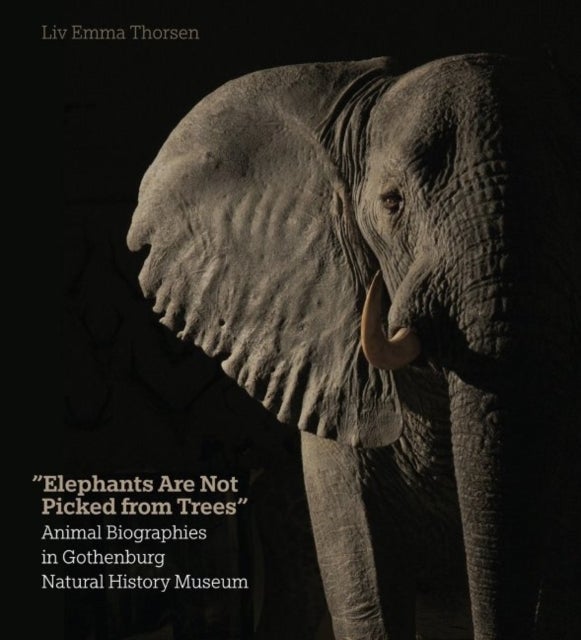 Elephants Are Not Picked from Trees - Animal Biographies in the Gothenburg Museum of Natural History