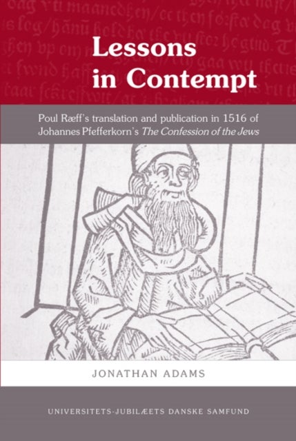 Lessons in Contempt - Poul R¿s Translation & Publication in 1516 of Johannes Pfefferkorns The Confession of the Jews
