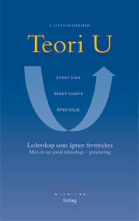 Teori U ; Teori U - lederskap som åpner fremtiden : mot en ny sosial teknologi - presencing : lederskap som åpner fremti