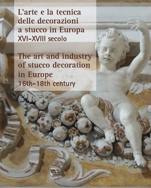The Art and Industry of Stucco Decoration in Europe from the Late 16th to the Early 18th Century - "L¿arte e la tecnica delle decorazioni a stucco in Europa dalla fine del XVI all¿inizio del XVIII se