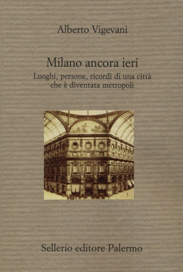 Milano ancora ieri - Luoghi, persone, ricordi di una città che è divent