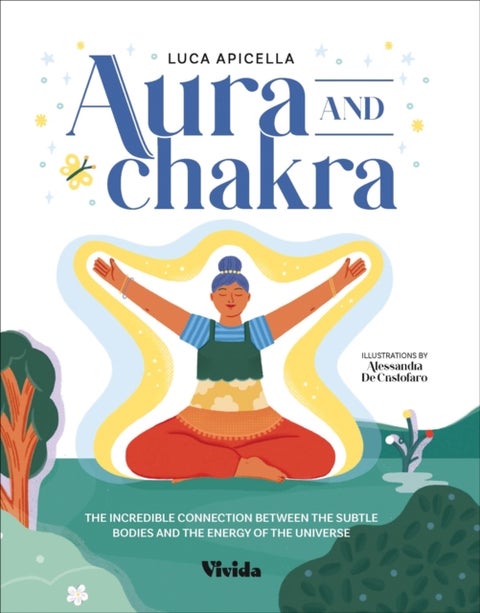 Aura and Chakra - The Incredible Connection Between the Subtle Bodies and the Energy of the Universe
