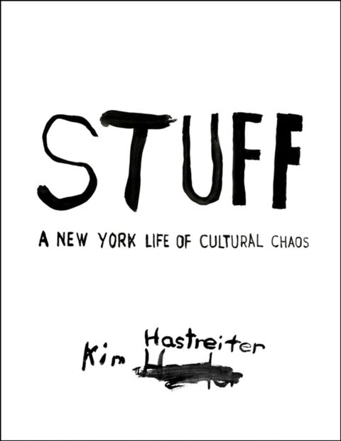 Kim Hastreiter: STUFF - A New York Life of Cultural Chaos