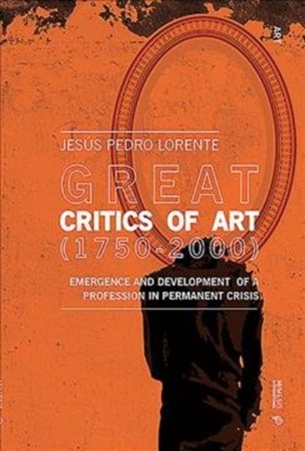 Great Art Critics (1750-2000) - Emergence and Development of a Profession in Permanent Crisis