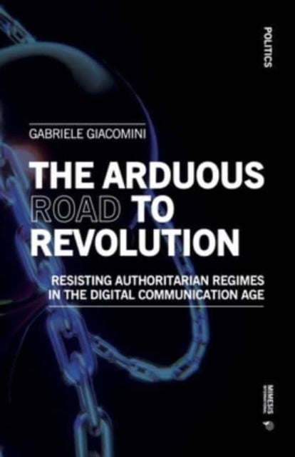 The Arduous Road to Revolution - Resisting Authoritarian Regimes in the Digital Communication Age