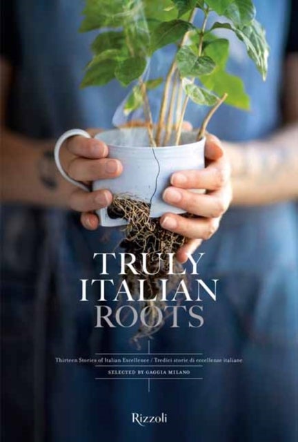Truly Italian Roots - Thirteen Stories of Italian Excellence
