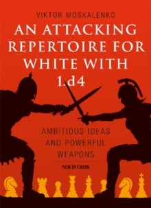 An Attacking Repertoire for White with 1.d4 - Ambitious Ideas and Powerful Weapons