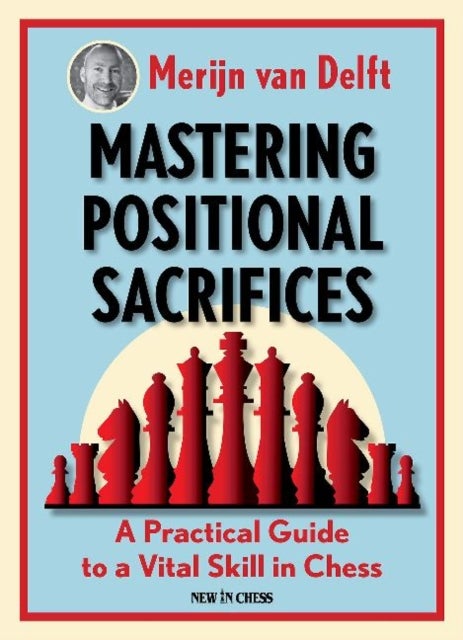 Mastering Positional Sacrifices - A Practical Guide to a Vital Skill in Chess