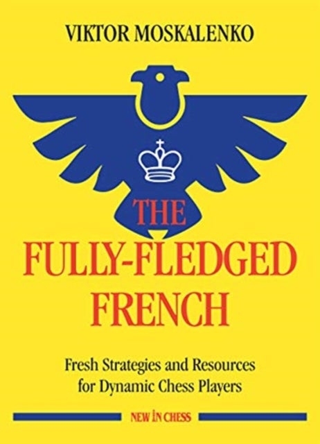 The Fully-Fledged French - Fresh Strategies and Resources for Dynamic Chess Players