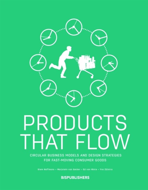 Products That Flow: Circular Business Models and Design Strategies for Fast-Moving Consumer Goods - Circular Business Models and Design Strategies for Fast-Moving Consumer Goods