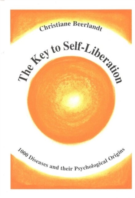 The Key to Self-Liberation - Encyclopedia of Psychosomatics Fundamental Psychological Origins of and Solutions to 1,000 Diseases