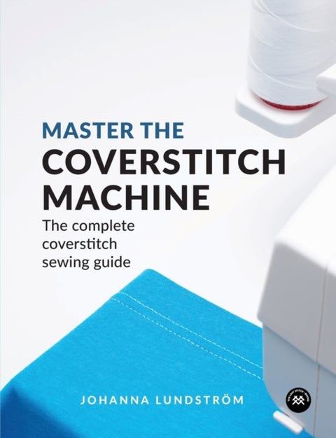 Master the Coverstitch Machine - The Complete Coverstitch Sewing Guide