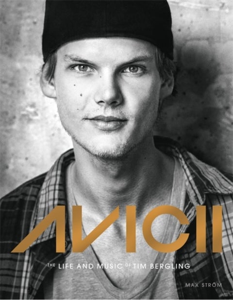 Avicii - The life and music of Tim Bergling: THE BRAND NEW BOOK ON THE PHENOMENAL DANCE DJ