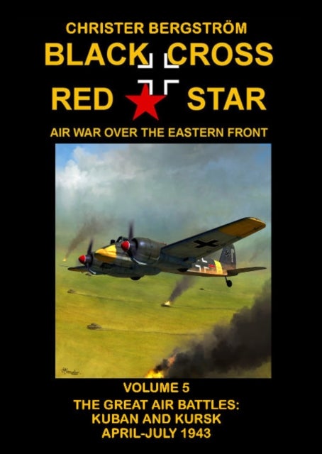Black Cross Red Star Air War Over the Eastern Front - Volume 5 -- The Great Air Battles: Kuban and Kursk April-July 1943