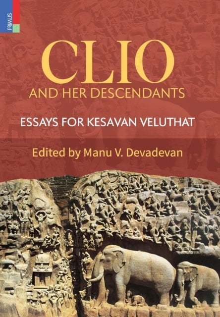 Clio and Her Descendants - Essays for Kesavan Veluthat