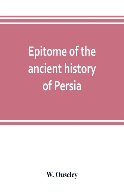 Bilde av Epitome Of The Ancient History Of Persia; Extranted And Translated From The Tehan Ara, A Persian Man Av W Ouseley
