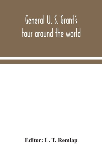 General U. S. Grant's tour around the world - embracing his speeches, receptions, and description of his travels: with a biographical sketch of hi
