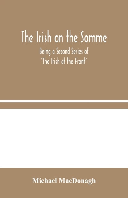 The Irish on the Somme - Being a Second Series of 'The Irish at the Front'