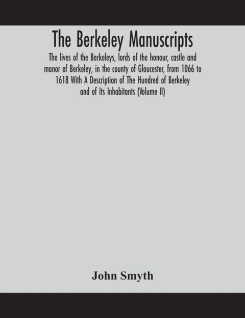 The Berkeley manuscripts. The lives of the Berkeleys, lords of the honour, castle and manor of Berke