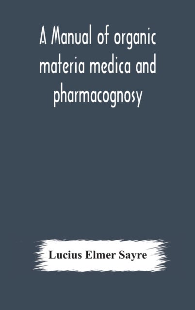A manual of organic materia medica and pharmacognosy; an introduction to the study of the vegetable