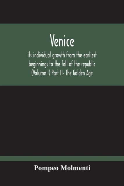 Venice, Its Individual Growth From The Earliest Beginnings To The Fall Of The Republic (Volume I) Pa