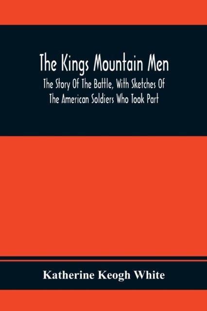 Bilde av The Kings Mountain Men; The Story Of The Battle, With Sketches Of The American Soldiers Who Took Par Av Katherine Keogh White