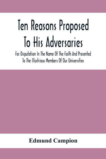 Ten Reasons Proposed To His Adversaries For Disputation In The Name Of The Faith And Presented To Th